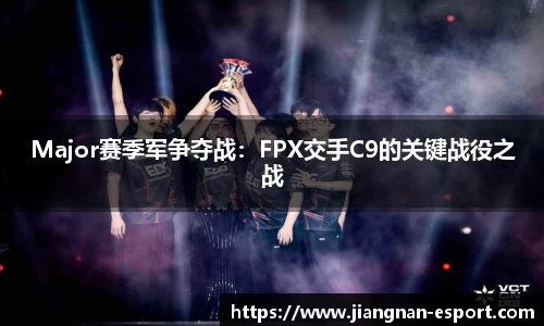 Major赛季军争夺战：FPX交手C9的关键战役之战